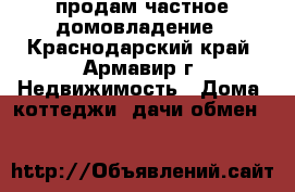 продам частное домовладение - Краснодарский край, Армавир г. Недвижимость » Дома, коттеджи, дачи обмен   